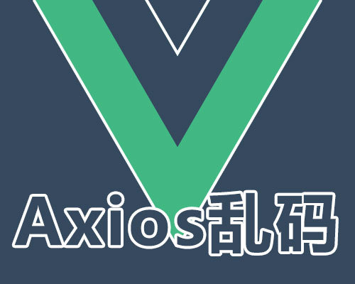 Vue使用ajax 关于axios遇到乱码等问题的那些坑